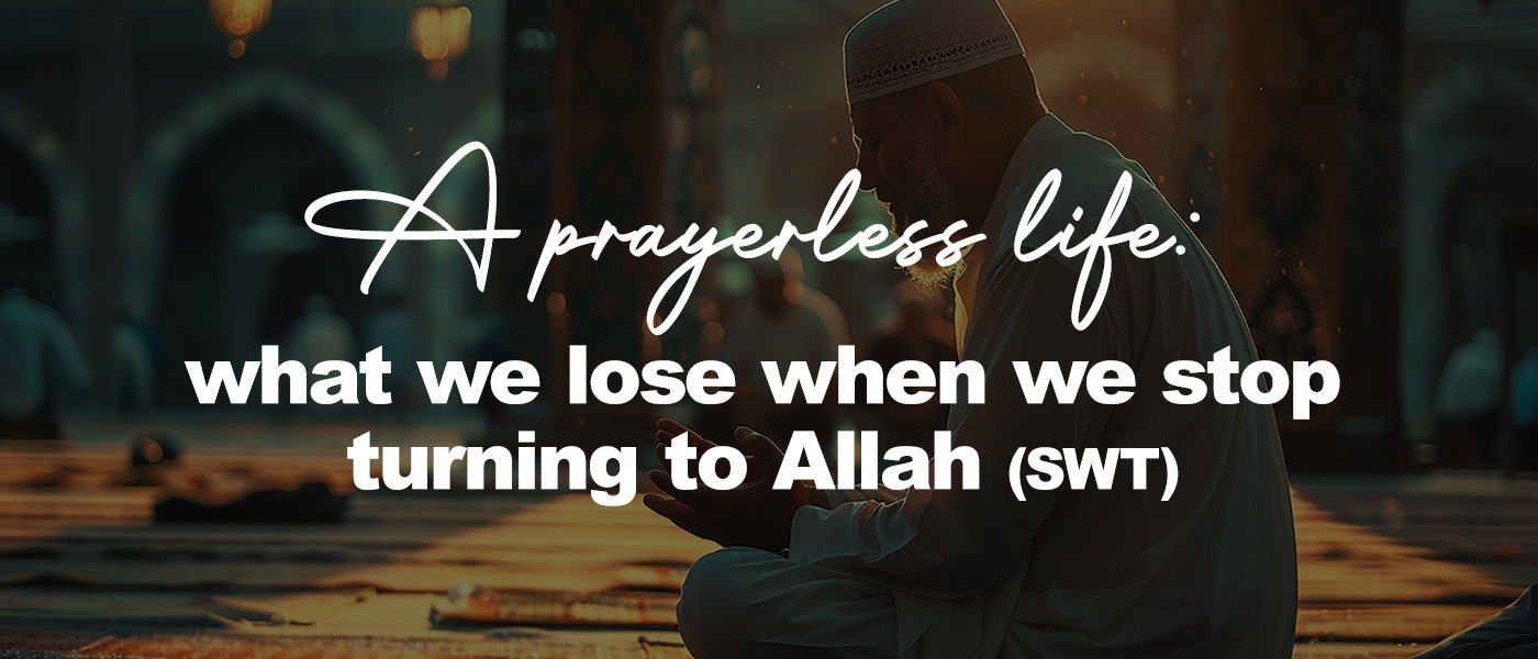 A prayerless life: what we lose when we stop turning to Allah (swt)